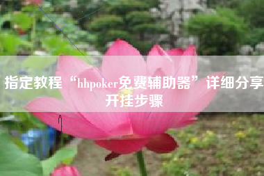 指定教程“hhpoker免费辅助器	”详细分享开挂步骤