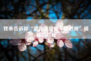 我来告诉你“德扑之星能不能透视	”挂辅助教程