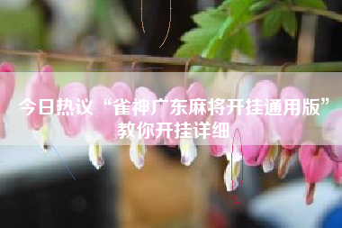 今日热议“雀神广东麻将开挂通用版	”教你开挂详细