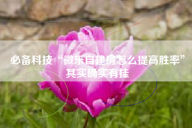 必备科技“微乐自建房怎么提高胜率”其实确实有挂