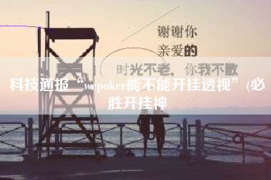 科技通报“wepoker能不能开挂透视”(必胜开挂神