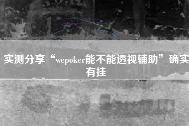 实测分享“wepoker能不能透视辅助”确实有挂