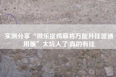 实测分享“微乐捉鸡麻将万能开挂器通用版	”太坑人了,真的有挂