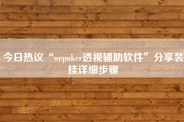 今日热议“wepoker透视辅助软件”分享装挂详细步骤