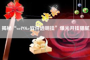 揭秘“wePOke软件透明挂”爆光开挂猫腻