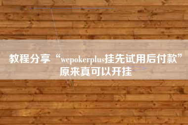 教程分享“wepokerplus挂先试用后付款”原来真可以开挂