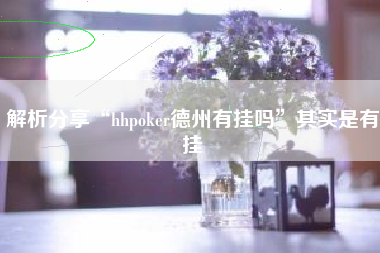 解析分享“hhpoker德州有挂吗”其实是有挂