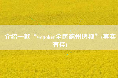 介绍一款“wepoker全民德州透视”(其实有挂)