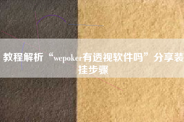 教程解析“wepoker有透视软件吗”分享装挂步骤
