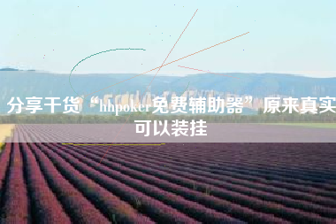 分享干货“hhpoker免费辅助器”原来真实可以装挂