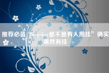 推荐必备“wepoker是不是有人用挂	”确实果然有挂