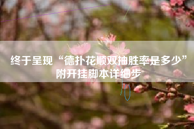 终于呈现“德扑花顺双抽胜率是多少”附开挂脚本详细步