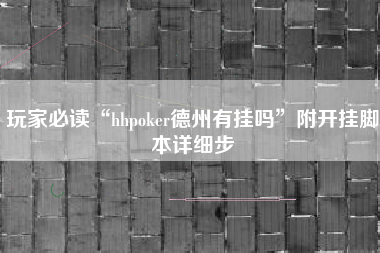 玩家必读“hhpoker德州有挂吗	”附开挂脚本详细步