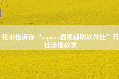 我来告诉你“wepoker透视辅助软件挂”开挂详细教学