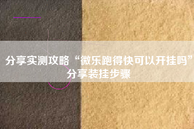 分享实测攻略“微乐跑得快可以开挂吗	”分享装挂步骤