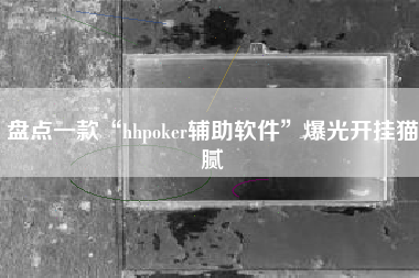 盘点一款“hhpoker辅助软件”爆光开挂猫腻
