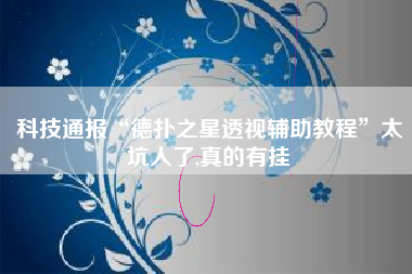 科技通报“德扑之星透视辅助教程”太坑人了,真的有挂