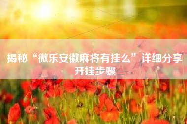 揭秘“微乐安徽麻将有挂么”详细分享开挂步骤