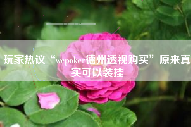 玩家热议“wepoker德州透视购买”原来真实可以装挂