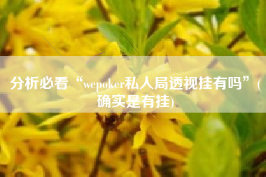 分析必看“wepoker私人局透视挂有吗	”(确实是有挂)