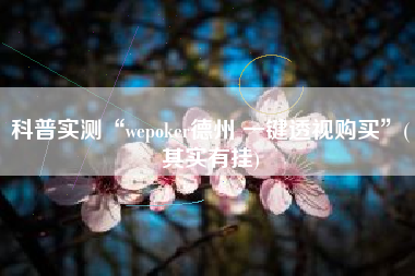科普实测“wepoker德州 一键透视购买”(其实有挂)