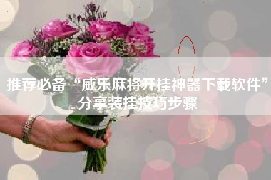 推荐必备“威乐麻将开挂神器下载软件”分享装挂技巧步骤