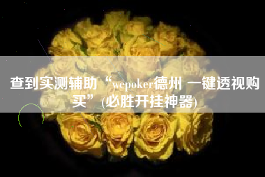 查到实测辅助“wepoker德州 一键透视购买”(必胜开挂神器)