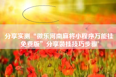 分享实测“微乐河南麻将小程序万能挂免费版”分享装挂技巧步骤