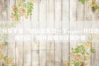 分享干货“给玩家普及一下wepoker开挂透视方法”附开挂脚本详细步骤