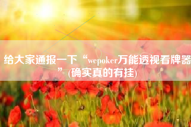 给大家通报一下“wepoker万能透视看牌器”(确实真的有挂)