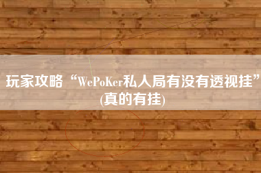 玩家攻略“WePoKer私人局有没有透视挂	”(真的有挂)
