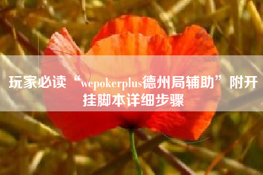 玩家必读“wepokerplus德州局辅助”附开挂脚本详细步骤