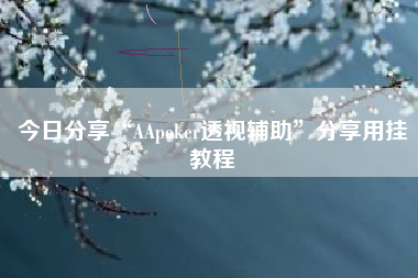 今日分享“AApoker透视辅助”分享用挂教程 今日分享“AApoker透视辅助”分享用挂教程