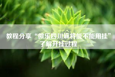 教程分享“微乐四川麻将能不能用挂	”了解开挂过程