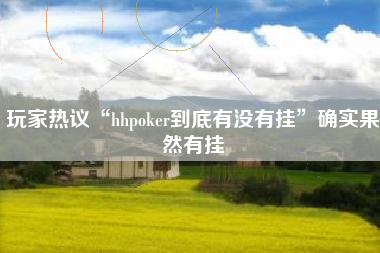 玩家热议“hhpoker到底有没有挂	”确实果然有挂