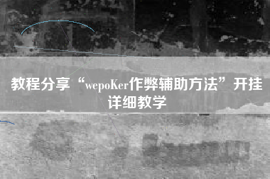教程分享“wepoKer作弊辅助方法”开挂详细教学