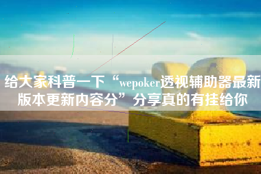 给大家科普一下“wepoker透视辅助器最新版本更新内容分”分享真的有挂给你
