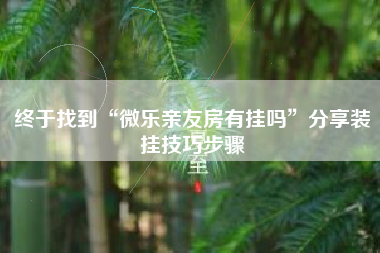 终于找到“微乐亲友房有挂吗”分享装挂技巧步骤