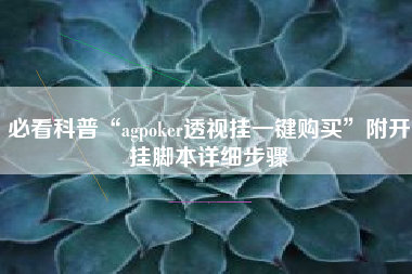 必看科普“agpoker透视挂一键购买	”附开挂脚本详细步骤