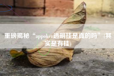 重磅揭秘“appoker透明挂是真的吗	”(其实是有挂)