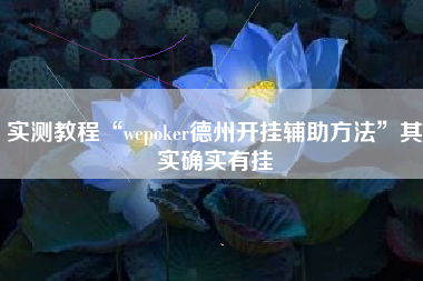 实测教程“wepoker德州开挂辅助方法	”其实确实有挂