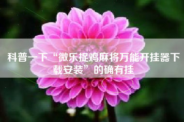 科普一下“微乐捉鸡麻将万能开挂器下载安装	”的确有挂