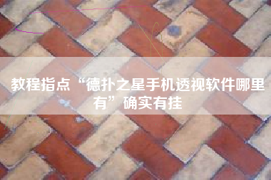 教程指点“德扑之星手机透视软件哪里有”确实有挂