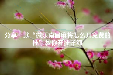 分享一款“微乐南昌麻将怎么开免费的挂	”教你开挂详细