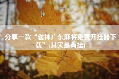 分享一款“雀神广东麻将免费开挂器下载”(其实是有挂)