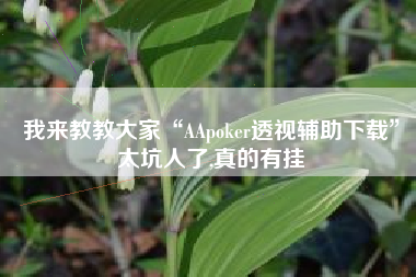 我来教教大家“AApoker透视辅助下载	”太坑人了,真的有挂