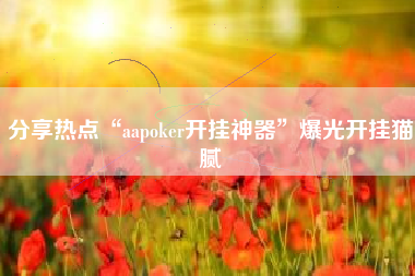 分享热点“aapoker开挂神器	”爆光开挂猫腻