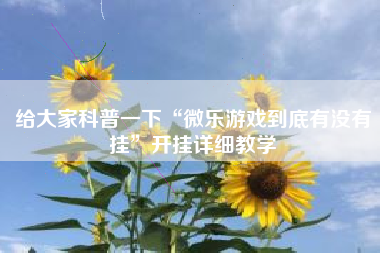 给大家科普一下“微乐游戏到底有没有挂”开挂详细教学 给大家科普一下“微乐游戏到底有没有挂”开挂详细教学