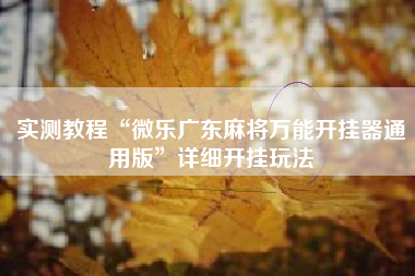 实测教程“微乐广东麻将万能开挂器通用版”详细开挂玩法