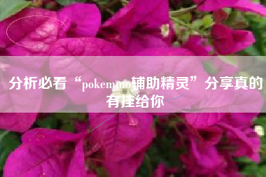 分析必看“pokemmo辅助精灵	”分享真的有挂给你